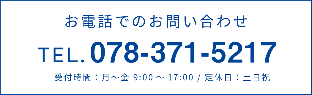 お電話でのお問い合わせTEL:078-371-5217(受付時間：月〜金 9:00～17:00 / 定休日：土日祝)