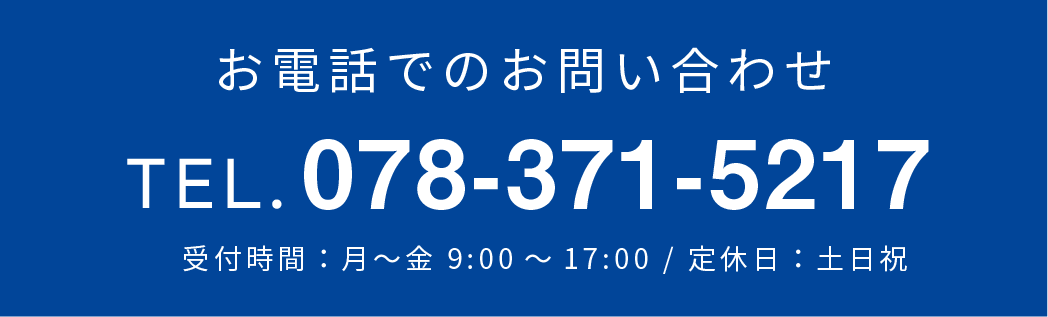 お電話でのお問い合わせTEL:078-371-5217(受付時間：月〜金 9:00～17:00 / 定休日：土日祝)